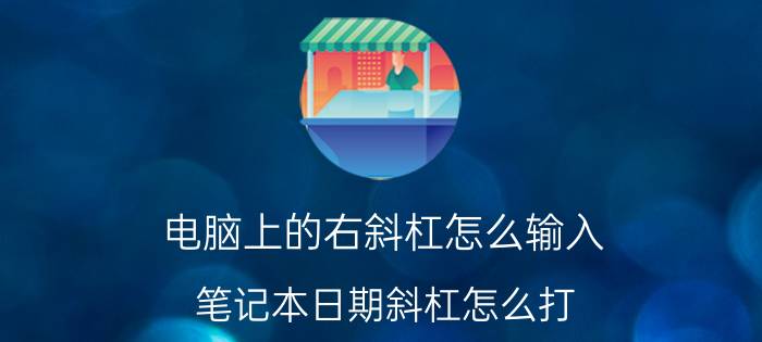 电脑上的右斜杠怎么输入 笔记本日期斜杠怎么打？